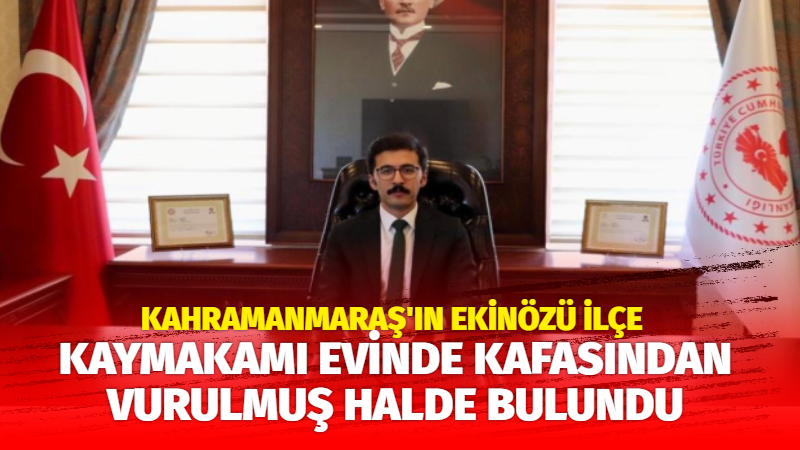 Kahramanmaraş’ın Ekinözü ilçe Kaymakamı