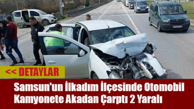 Samsun’un İlkadım İlçesinde Otomobil Kamyonete Akadan Çarptı: 2 Yaralı