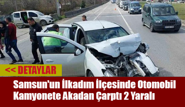 Samsun’un İlkadım İlçesinde Otomobil Kamyonete Akadan Çarptı: 2 Yaralı