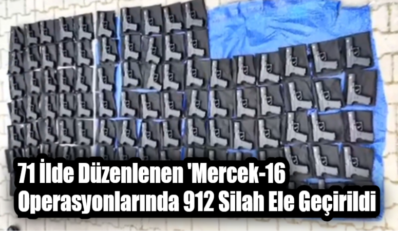 71 İlde Düzenlenen ‘Mercek-16 Operasyonlarında 912 Silah Ele Geçirildi