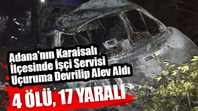 Adana’da İşçi Servisi Uçuruma Devrilip Alev Aldı: 4 Ölü,17 Yaralı