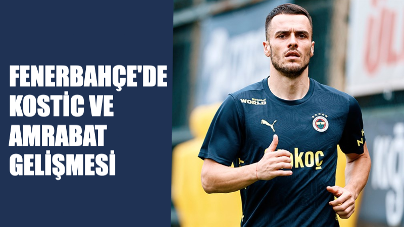 Fenerbahçe’de, Kasımpaşa Maçı Öncesi, Kostic ve Amrabat Gelişmesi